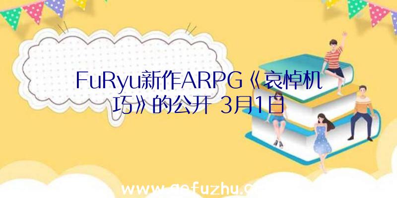 FuRyu新作ARPG《哀悼机巧》的公开